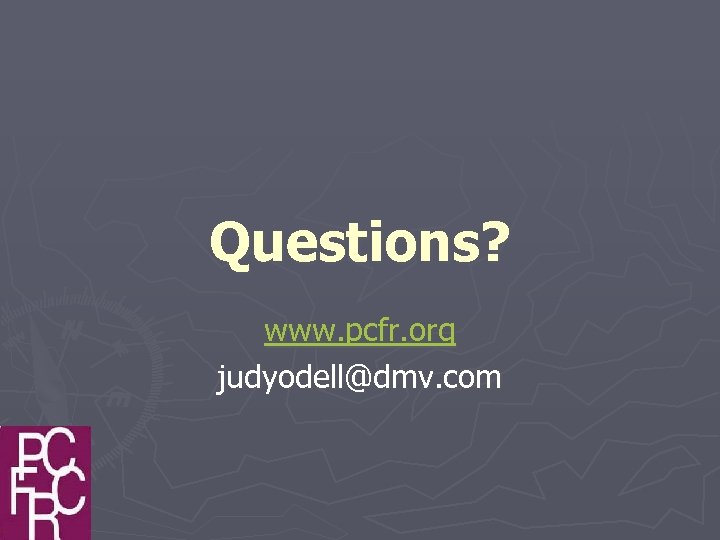 Questions? www. pcfr. org judyodell@dmv. com 