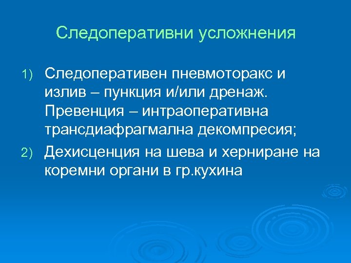 Следоперативни усложнения Следоперативен пневмоторакс и излив – пункция и/или дренаж. Превенция – интраоперативна трансдиафрагмална