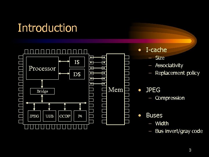 Introduction • I-cache – Size – Associativity – Replacement policy I$ Processor D$ Mem