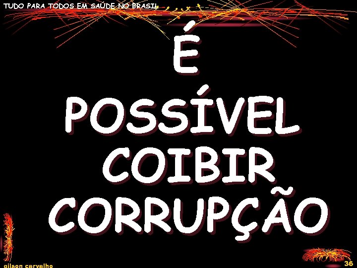 TUDO PARA TODOS EM SAÚDE NO BRASIL É POSSÍVEL COIBIR CORRUPÇÃO gilson carvalho 36