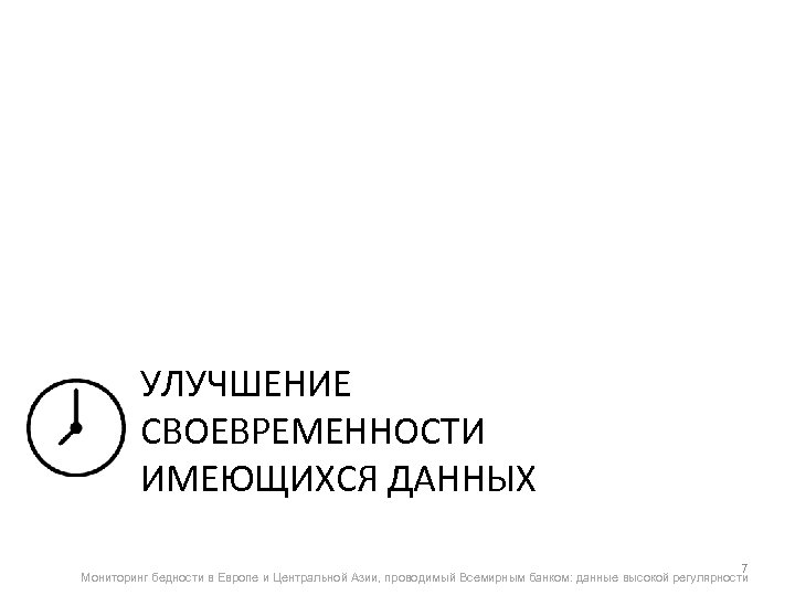 УЛУЧШЕНИЕ СВОЕВРЕМЕННОСТИ ИМЕЮЩИХСЯ ДАННЫХ 7 Мониторинг бедности в Европе и Центральной Азии, проводимый Всемирным