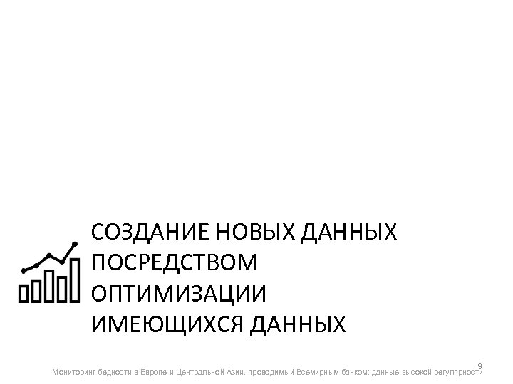 СОЗДАНИЕ НОВЫХ ДАННЫХ ПОСРЕДСТВОМ ОПТИМИЗАЦИИ ИМЕЮЩИХСЯ ДАННЫХ 9 Мониторинг бедности в Европе и Центральной