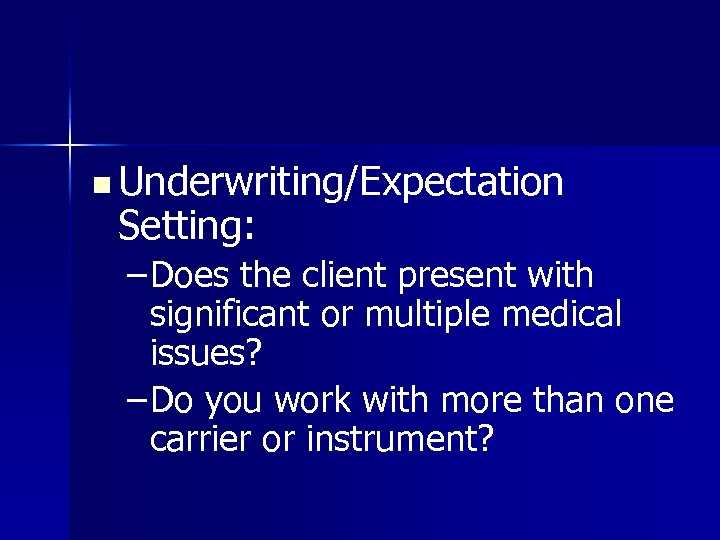n Underwriting/Expectation Setting: – Does the client present with significant or multiple medical issues?