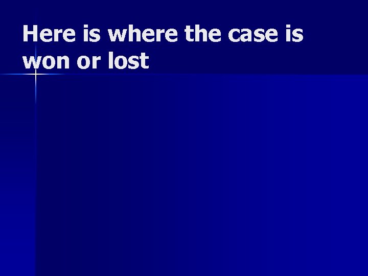 Here is where the case is won or lost 