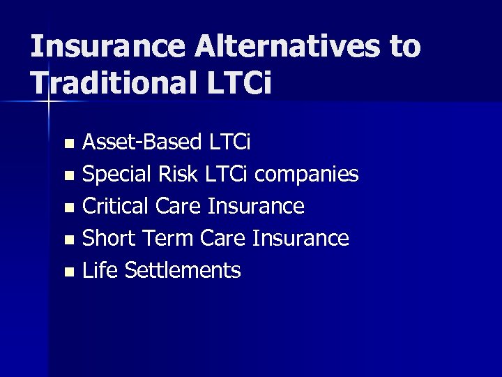 Insurance Alternatives to Traditional LTCi Asset-Based LTCi n Special Risk LTCi companies n Critical