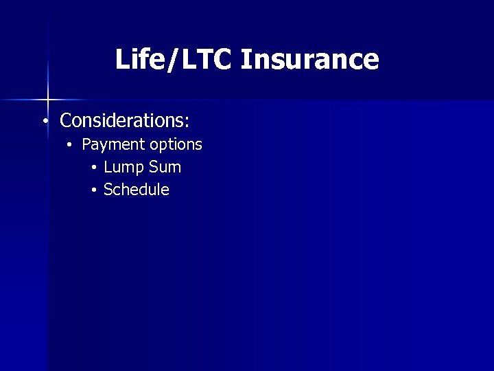 Life/LTC Insurance • Considerations: • Payment options • Lump Sum • Schedule 