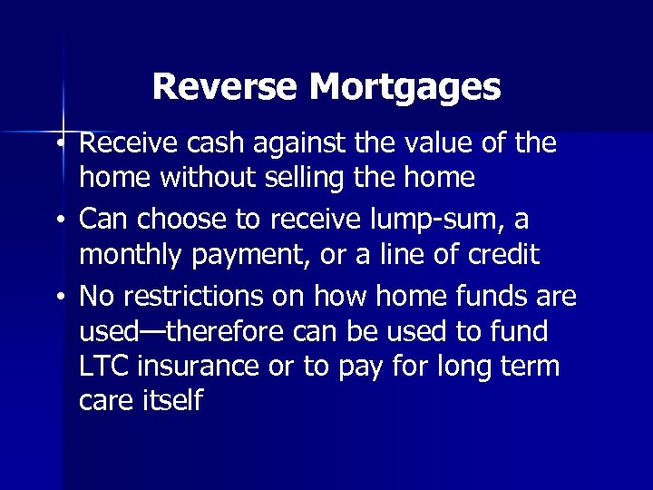 Reverse Mortgages • Receive cash against the value of the home without selling the