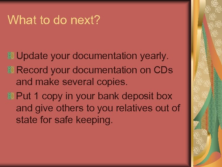What to do next? Update your documentation yearly. Record your documentation on CDs and