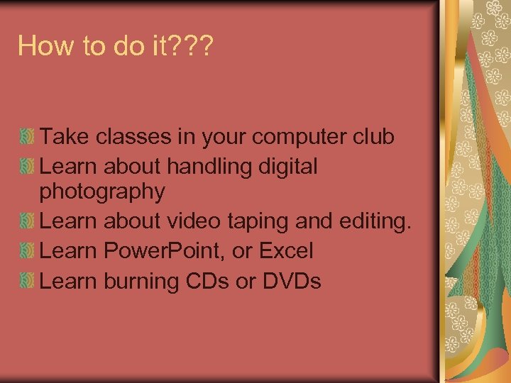 How to do it? ? ? Take classes in your computer club Learn about