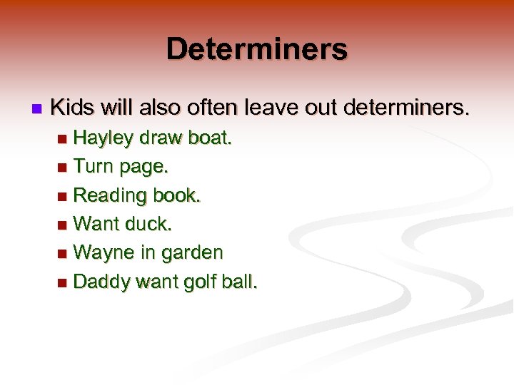 Determiners n Kids will also often leave out determiners. Hayley draw boat. n Turn