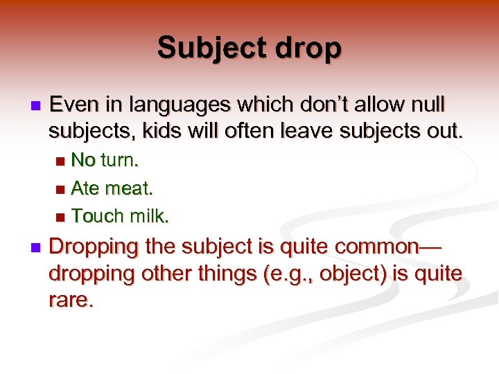 Subject drop n Even in languages which don’t allow null subjects, kids will often