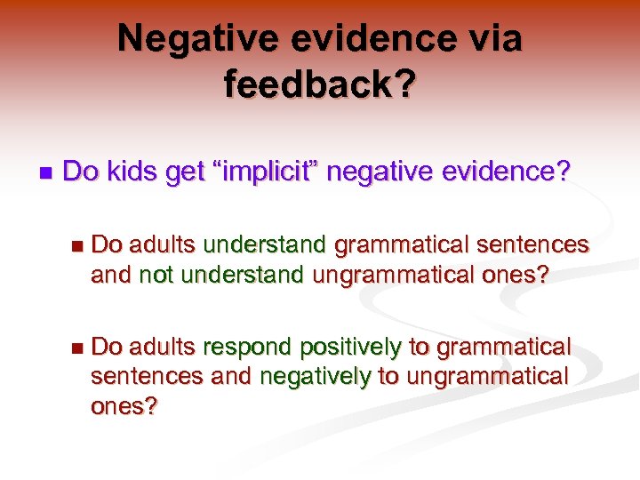 Negative evidence via feedback? n Do kids get “implicit” negative evidence? n Do adults