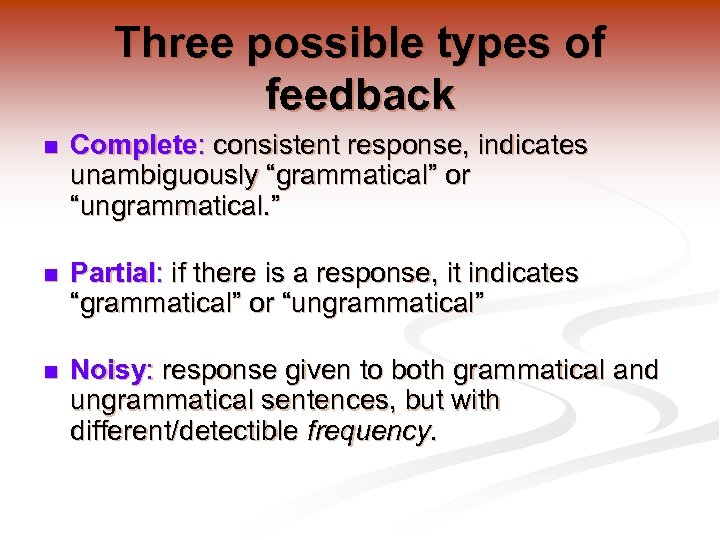 Three possible types of feedback n Complete: consistent response, indicates unambiguously “grammatical” or “ungrammatical.