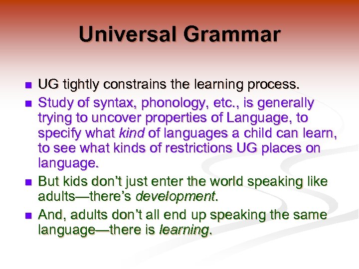 Universal Grammar n n UG tightly constrains the learning process. Study of syntax, phonology,