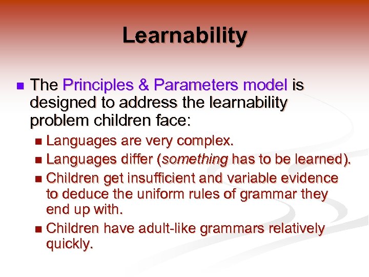 Learnability n The Principles & Parameters model is designed to address the learnability problem