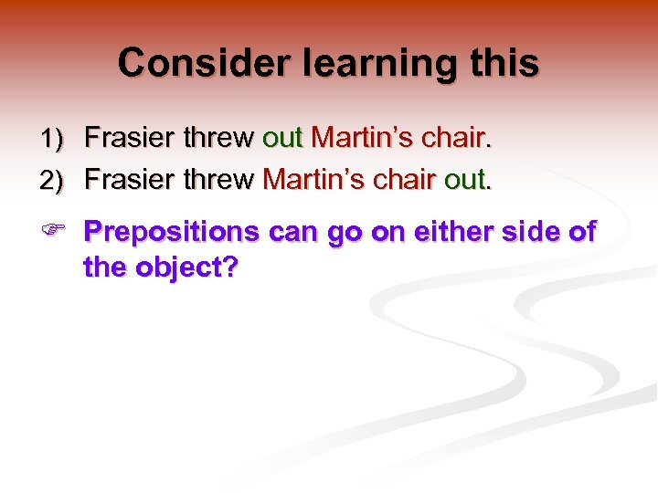 Consider learning this 1) Frasier threw out Martin’s chair. 2) Frasier threw Martin’s chair