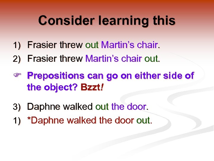 Consider learning this 1) Frasier threw out Martin’s chair. 2) Frasier threw Martin’s chair