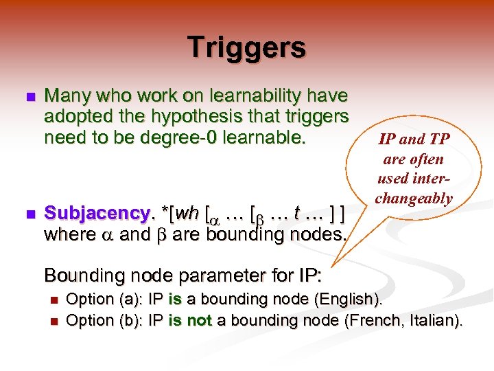 Triggers n n Many who work on learnability have adopted the hypothesis that triggers