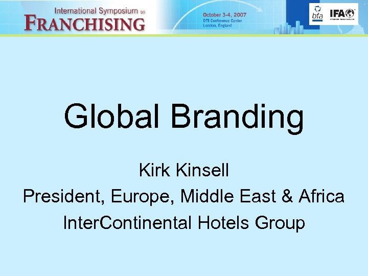 Global Branding Kirk Kinsell President, Europe, Middle East & Africa Inter. Continental Hotels Group