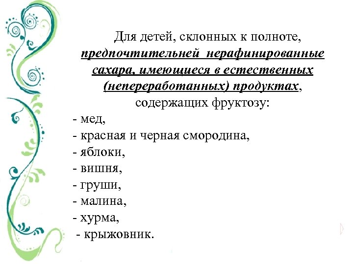 Для детей, склонных к полноте, предпочтительней нерафинированные сахара, имеющиеся в естественных (непереработанных) продуктах, содержащих