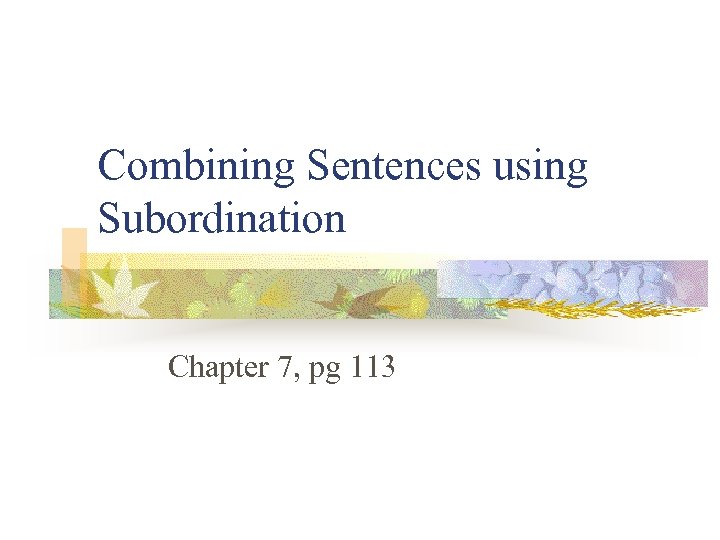 Combining Sentences using Subordination Chapter 7, pg 113 