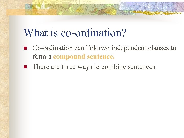 What is co-ordination? n n Co-ordination can link two independent clauses to form a