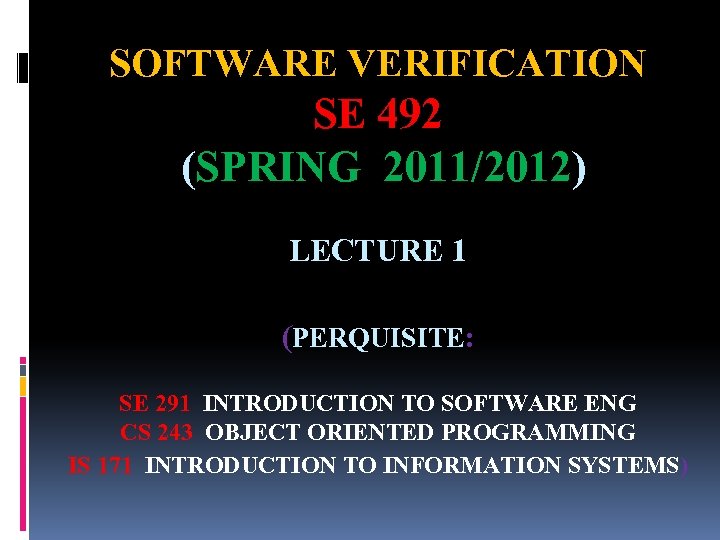 SOFTWARE VERIFICATION SE 492 (SPRING 2011/2012) LECTURE 1 (PERQUISITE: SE 291 INTRODUCTION TO SOFTWARE
