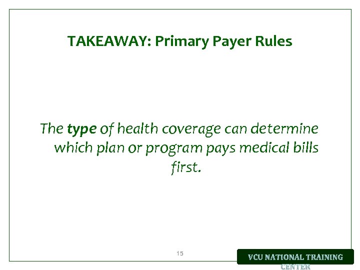 TAKEAWAY: Primary Payer Rules The type of health coverage can determine which plan or