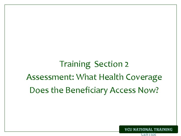 Training Section 2 Assessment: What Health Coverage Does the Beneficiary Access Now? 