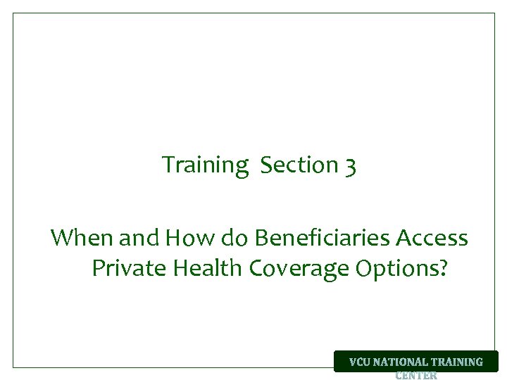 Training Section 3 When and How do Beneficiaries Access Private Health Coverage Options? 