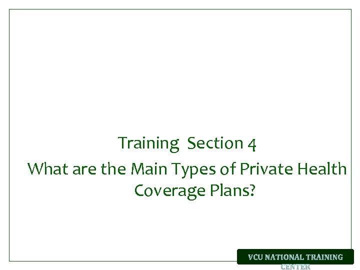 Training Section 4 What are the Main Types of Private Health Coverage Plans? 