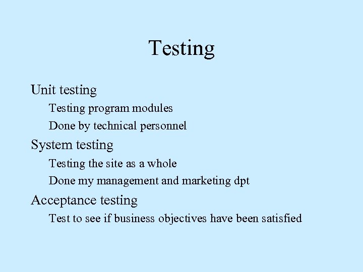 Testing Unit testing Testing program modules Done by technical personnel System testing Testing the