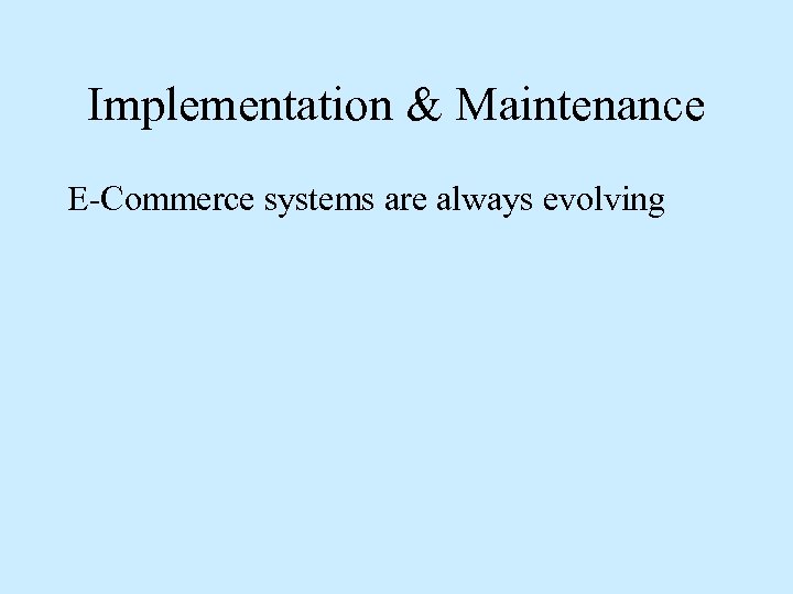 Implementation & Maintenance E-Commerce systems are always evolving 
