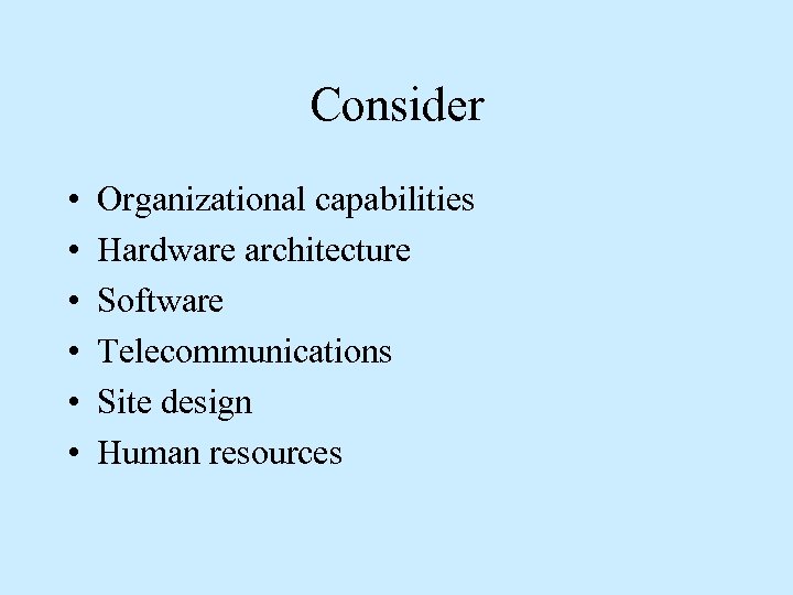 Consider • • • Organizational capabilities Hardware architecture Software Telecommunications Site design Human resources