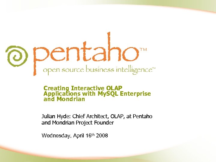 Creating Interactive OLAP Applications with My. SQL Enterprise and Mondrian Julian Hyde: Chief Architect,