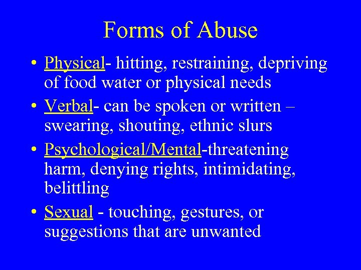 Forms of Abuse • Physical- hitting, restraining, depriving of food water or physical needs