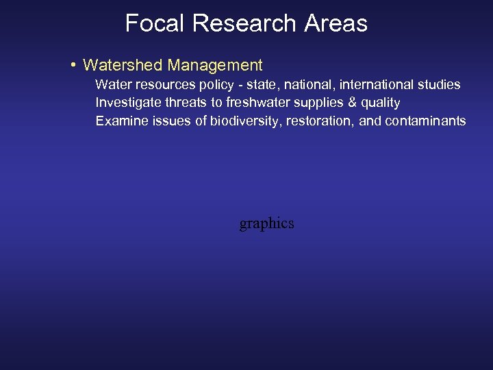 Focal Research Areas • Watershed Management Water resources policy - state, national, international studies