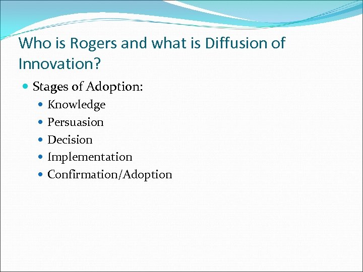 Who is Rogers and what is Diffusion of Innovation? Stages of Adoption: Knowledge Persuasion