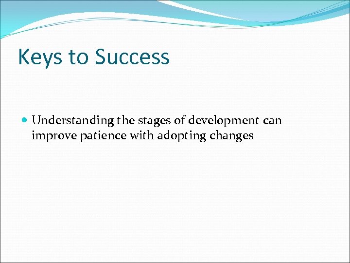 Keys to Success Understanding the stages of development can improve patience with adopting changes