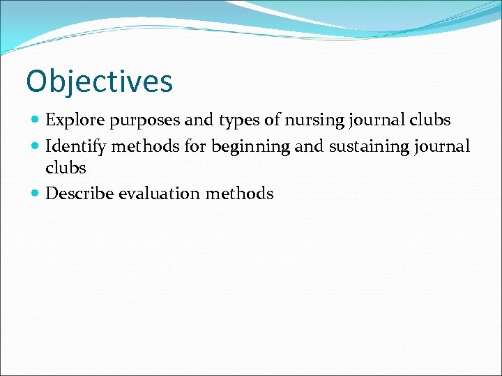 Objectives Explore purposes and types of nursing journal clubs Identify methods for beginning and