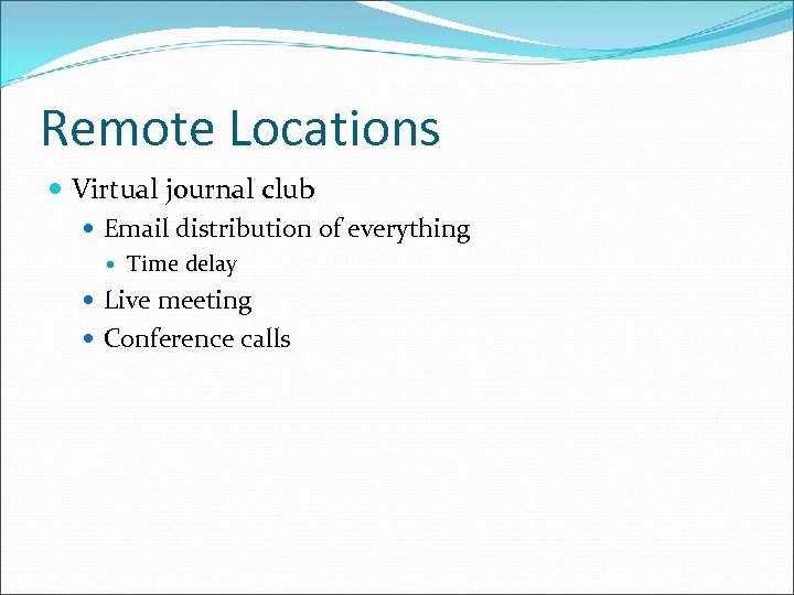 Remote Locations Virtual journal club Email distribution of everything Time delay Live meeting Conference