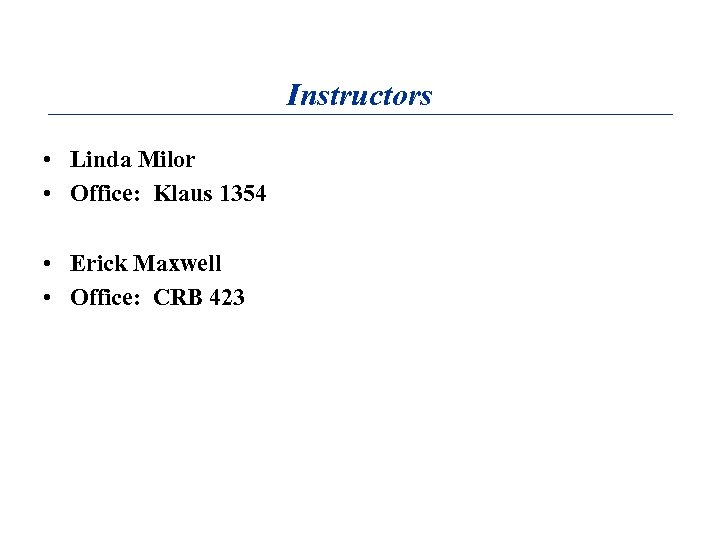 Instructors • Linda Milor • Office: Klaus 1354 • Erick Maxwell • Office: CRB