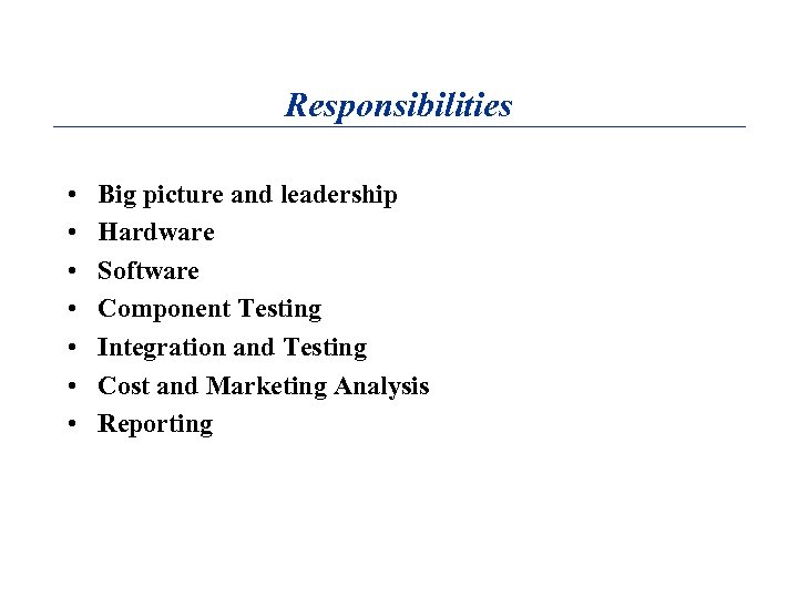 Responsibilities • • Big picture and leadership Hardware Software Component Testing Integration and Testing