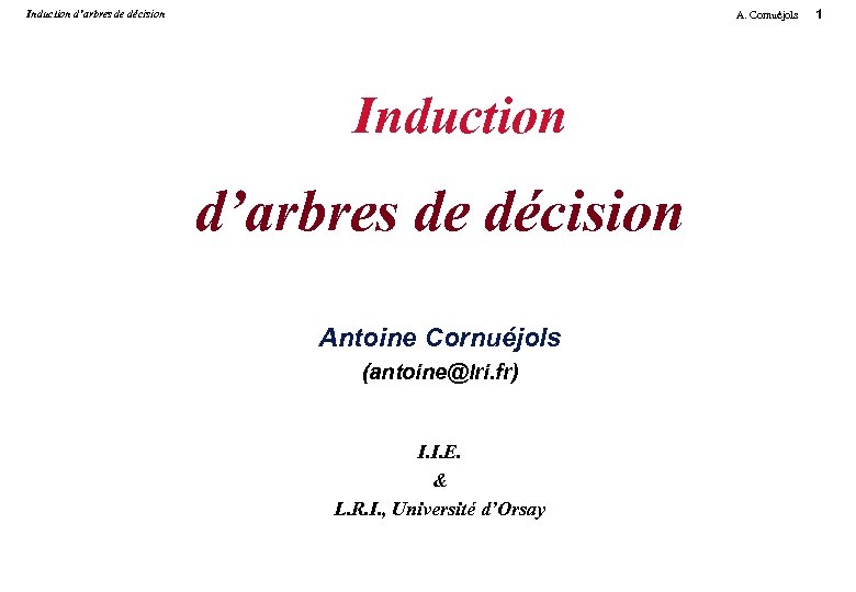 Induction d’arbres de décision A. Cornuéjols Induction d’arbres de décision Antoine Cornuéjols (antoine@lri. fr)