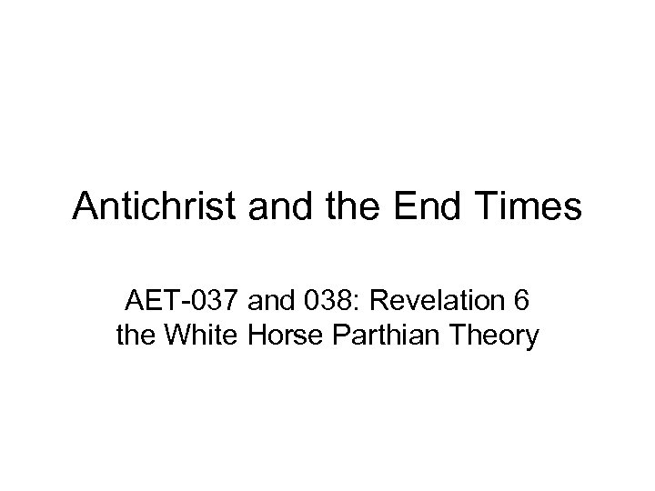 Antichrist and the End Times AET-037 and 038: Revelation 6 the White Horse Parthian