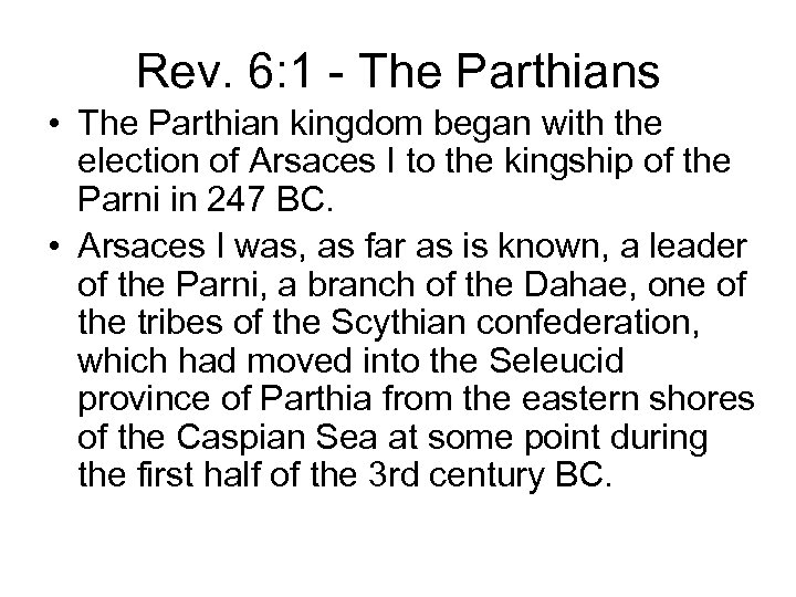 Rev. 6: 1 - The Parthians • The Parthian kingdom began with the election