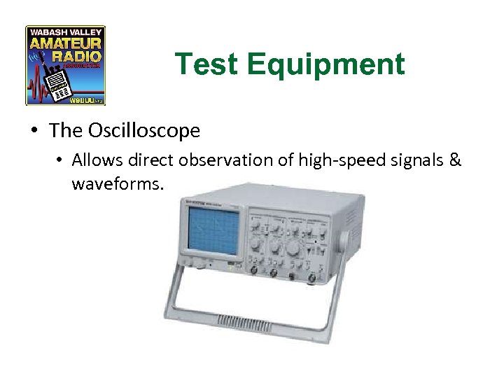 Test Equipment • The Oscilloscope • Allows direct observation of high-speed signals & waveforms.