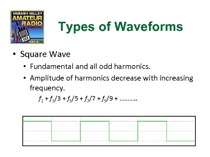 Types of Waveforms • Square Wave • Fundamental and all odd harmonics. • Amplitude