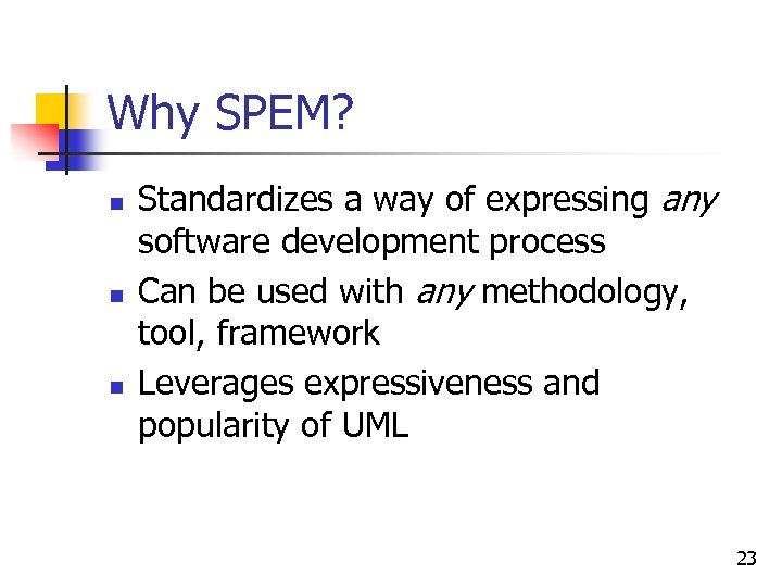 Why SPEM? n n n Standardizes a way of expressing any software development process