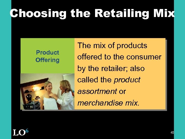 Choosing the Retailing Mix Product Offering LO 6 The mix of products offered to